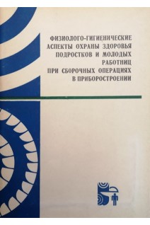 Физиолого-гигиенические аспекты охраны здоровья подростков и молодых работниц при сборочных операциях в приборостроении (сборник научных трудов) (БУ). Дударева А.Я.