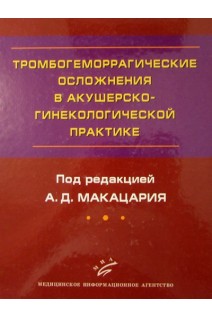Тромбогеморрагические осложнения в акушерско-гинекологической практике: Руководство для врачей.. Макацария А.Д.
