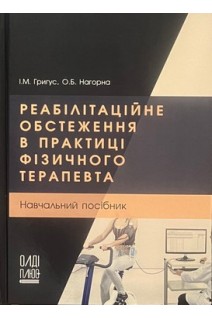 Реабілітаційне обстеження в практиці фізичного терапевта: навчальний посібник. Григус І.М. Нагорна О.Б.