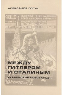 Между Гитлером и Сталиным. Украинские повстанцы: истор.-докум. изд.. Гогун А.