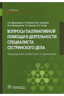 Вопросы паллиативной помощи в деятельности специалиста сестринского дела : учебник. Двойников С.И. Бабаян С.Р. Тарасова Ю.А.