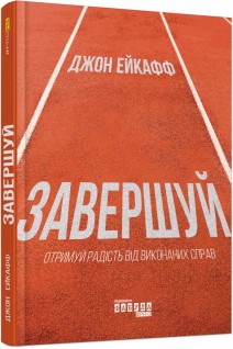 Завершуй. Отримуй радість від виконаних справ. Джон Ейкафф
