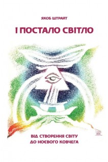 І постало світло. Від Створення світу до Ноєвого ковчега. Якоб Штрайт