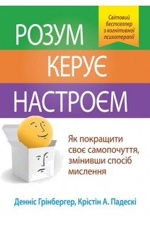 Розум керує настроєм. Як покращити своє самопочуття змінивши спосіб мислення. Денніс Грінбергер Крістін А. Падескі