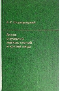 Атлас опухолей мягких тканей и костей лица (БУ). Шаргородский А.Г.