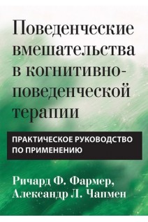 Поведенческие вмешательства в когнитивно-поведенческой терапии. Практическое руководство по применению. Ричард Ф. Фармер Александр Л. Чапмен