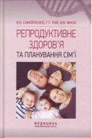 Репродуктивне здоров'я та планування сім'ї: підручник.. Самойленко В.Б. Рой Г.Г. Мисік В.В. за редакціею Литвиненка В.І.