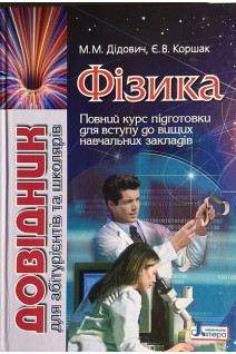 Фізика: довідник для абітурієнтів та учнів загальноосвітніх навчальних закладів. Дідович М.М. Коршак Є.В.