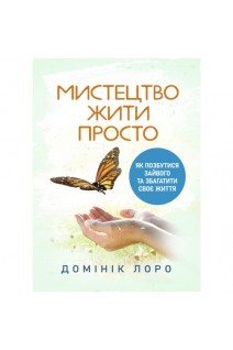Мистецтво жити просто. Як позбутися зайвого та збагатити своє життя. Домінік Лоро