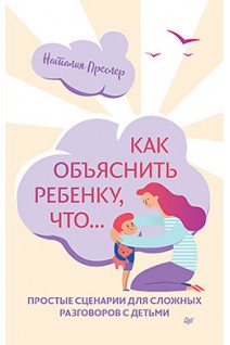 Как объяснить ребенку что... Простые сценарии для сложных разговоров с детьми. Преслер Н.Н.