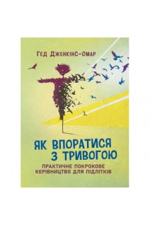 Як впоратися з тривогою. Практичне покрокове керівництво для підлітків. Гед Дженкінс-Омар