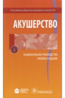 Национальное руководство. Акушерство. Краткое издание. Под ред. Э.К. Айламазяна В.Н. Серова В.Е. Радзинского Г.М. Савельевой