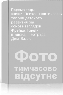 Первые годы жизни. Психоаналитическая теория детского развития (на основе взглядов Фрейда Кляйн и Биона). Гертруда Дим-Вилле