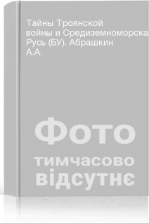 Тайны Троянской войны и Средиземноморская Русь (БУ). Абрашкин А.А.